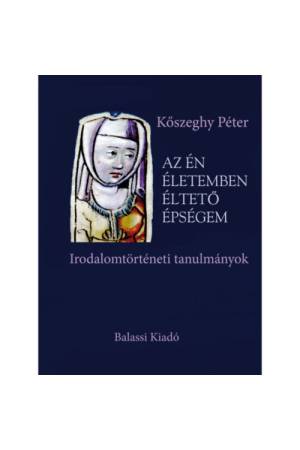 Az én életemben éltető épségem - Irodalomtörténeti tanulmányok