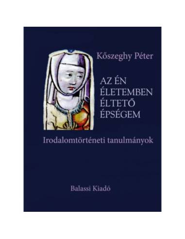 Az én életemben éltető épségem - Irodalomtörténeti tanulmányok