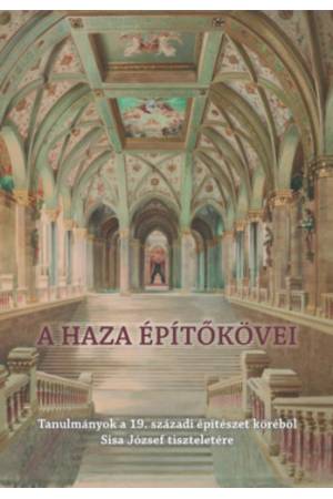 A haza építőkövei - Tanulmányok a 19. századi építészet köréből Sisa József tiszteletére