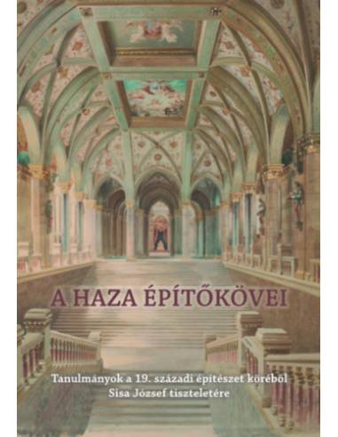A haza építőkövei - Tanulmányok a 19. századi építészet köréből Sisa József tiszteletére