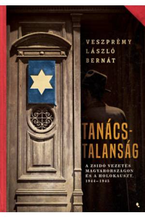Tanácstalanság - A zsidó vezetés Magyarországon és a Holokauszt, 1944-1945