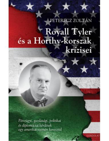 Royall Tyler és a Horthy-korszak krízisei - Pénzügyi, gazdasági, politikai és diplomáciai kérdések egy amerikai szemén keresztül