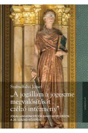 "A jogállam a jogeszme megvalósítását czélzó intézmény" - Jogállam-koncepciók Magyarországon a 20. század közepéig