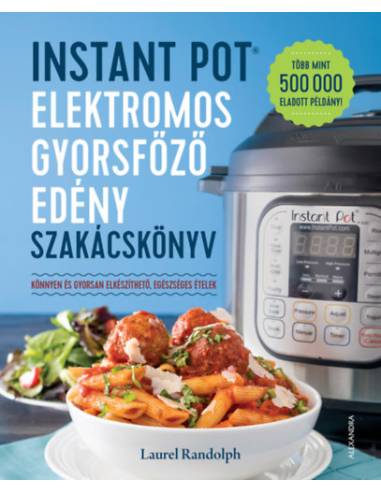 Instant Pot elektromos gyorsfőző edény szakácskönyv - Könnyen és gyorsan elkészíthető, egészséges ételek