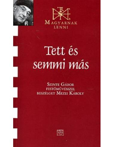 Tett és semmi más (Magyarnak lenni XXXVIII.) - Szinte Gáborral beszélget Mezei Károly