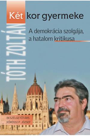 Két kor gyermeke - A demokrácia szolgája, a hatalom kritikusa - Tóth Zoltán