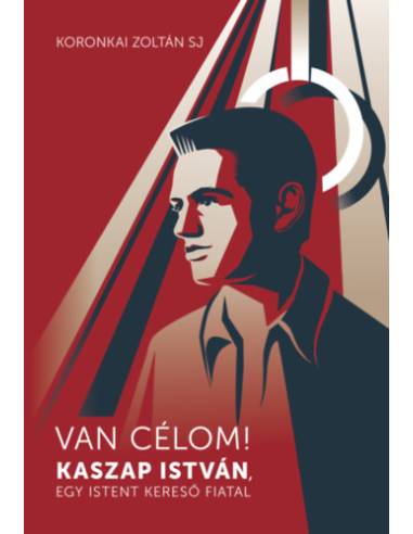 Van célom! - Kaszap István, egy Istent kereső fiatal