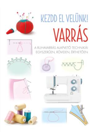 Kezdd el velünk! VARRÁS - A ruhavarrás alapvető technikái egyszerűen, röviden, érthetően