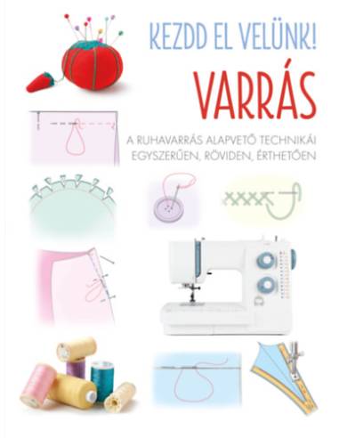 Kezdd el velünk! VARRÁS - A ruhavarrás alapvető technikái egyszerűen, röviden, érthetően