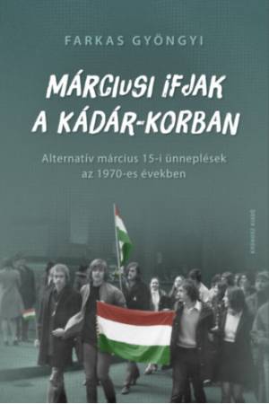 Márciusi ifjak a Kádár-korban - Alternatív március 15-i ünneplések az 1970-es években