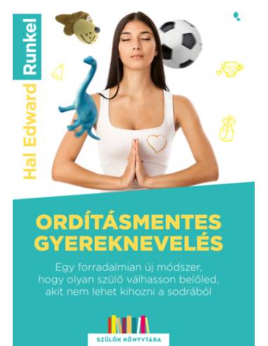 Ordításmentes gyereknevelés - Egy forradalmian új módszer, hogy olyan szülő válhasson belőled, akit nem lehet kihozni a sodrából