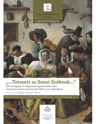 "...Tetszett az Szent Széknek..." - Házasságjogi és fegyelmi ügyek kolozsvári unitárius konzisztóriumok előtt a 17. században