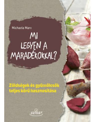 Mi legyen a maradékokkal? - Zöldségek és gyümölcsök teljes körű hasznosítása