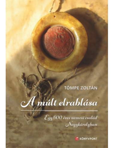 A múlt elrablása - Egy 600 éves nemesi család Nagykárolyban