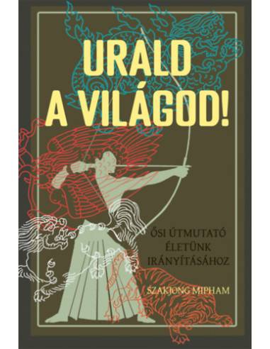Urald a világod! - Ősi útmutató életünk irányításához