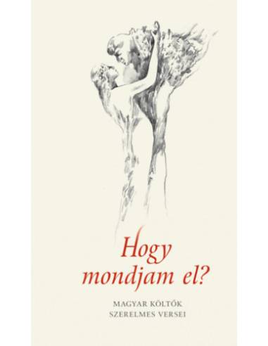 Hogy mondjam el? - Magyar költők szerelmes versei - 2. kiadás