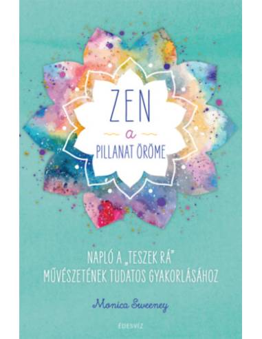 ZEN - A pillanat öröme - Napló a "teszek rá" művészetének tudatos gyakorlásához
