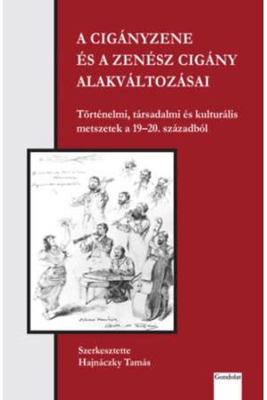 A cigányzene és a zenész cigány alakváltozásai - Történelmi, társadalmi és kulturális metszetek a 19-20. századból