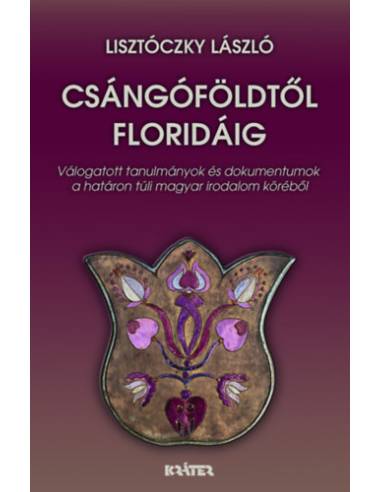 Csángóföldtől Floridáig - Válogatott tanulmányok és dokumentumok a határon túli magyar irodalom köréből