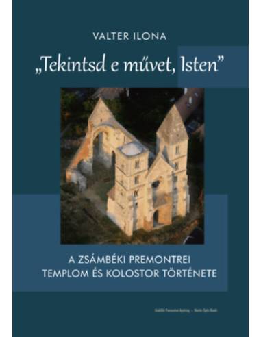 Tekintsd e művet, Isten - A zsámbéki premontrei templom és kolostor története