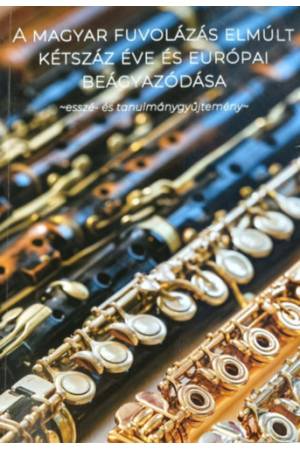 A magyar fuvolázás elmúlt kétszáz éve és európai beágyazódása - esszé - és tanulmánygyűjtemény