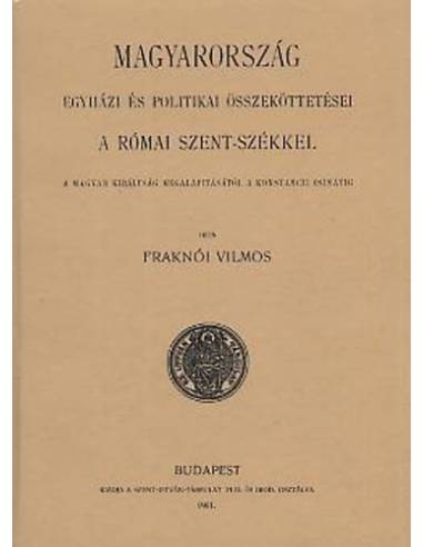 Magyarország egyházi és politikai összeköttetései a római szent-székkel I. - Fraknói Vilmos