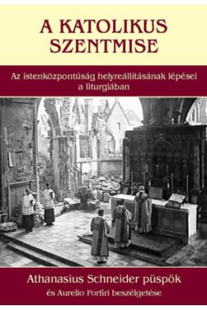 A katolikus szentmise - Az istenközpontúság helyreállításának lépései a liturgiában - Athanasius Schneider püspök