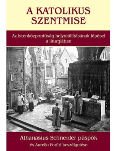 A katolikus szentmise - Az istenközpontúság helyreállításának lépései a liturgiában - Athanasius Schneider püspök