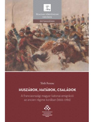 Huszárok, határok, családok - A franciaországi magyar katonai emigráció az ancien régime korában (1692-1789)
