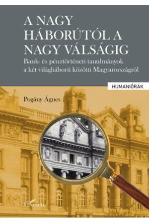 A nagy háborútól a nagy válságig - Bank- és pénztörténeti tanulmányok a két világháború közötti Magyarországról