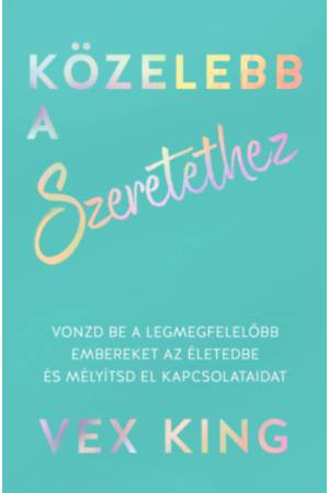 Közelebb a szeretethez - Vonzd be a legmegfelelőbb embereket az életedbe és mélyítsd el kapcsolataidat