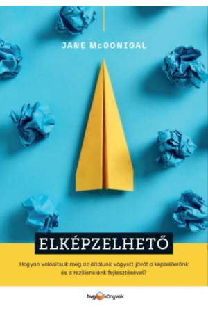 Elképzelhető - Hogyan valósítsuk meg az általunk vágyott jövőt a képzelőerőnk és a rezilienciánk fejlesztésével?