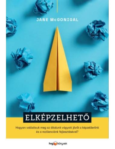 Elképzelhető - Hogyan valósítsuk meg az általunk vágyott jövőt a képzelőerőnk és a rezilienciánk fejlesztésével?