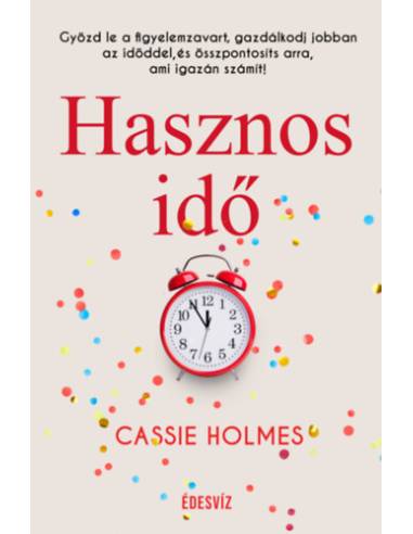Hasznos idő - Győzd le a figyelemzavart, gazdálkodj jobban az időddel, és összpontosíts arra, ami igazán számít!