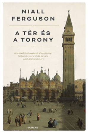 A tér és a torony - A szabadkőművességtől a Facebookig: Hálózatok, hierarchiák és harc a globális hatalomért