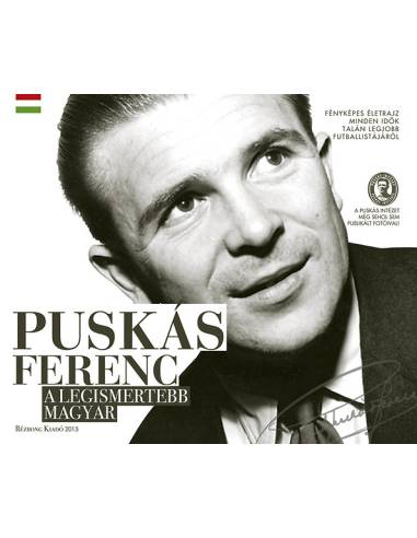 Puskás Ferenc, a legismertebb magyar - Fényképes életrajz minden idők talán legjobb futballistájáról