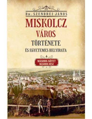 Miskolcz város története és egyetemes helyirata - Második kötet második rész