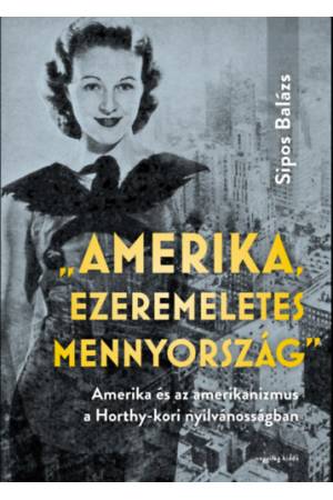 "Amerika, ezeremeletes mennyország" - Amerika és az amerikanizmus a Horthy-kori nyilvánosságban