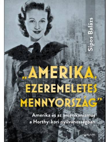 "Amerika, ezeremeletes mennyország" - Amerika és az amerikanizmus a Horthy-kori nyilvánosságban