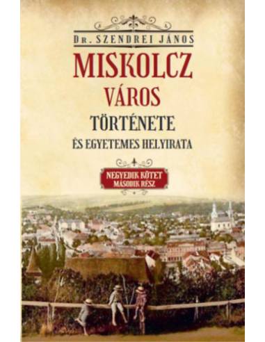 Miskolcz város története és egyetemes helyirata - Negyedik kötet második rész