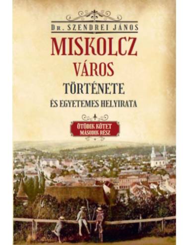 Miskolcz város története és egyetemes helyirata - Ötödik kötet második rész