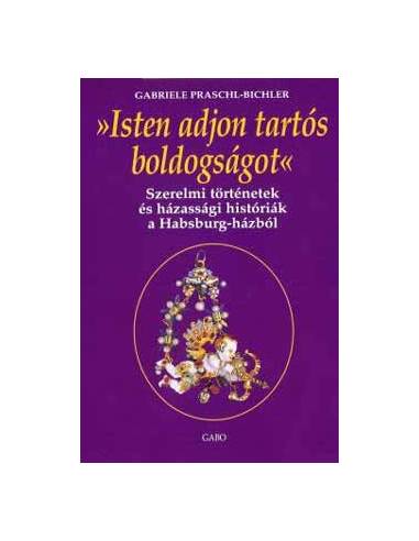 Isten adjon tartós boldogságot - Szerelmi történetek és házassági históriák a Habsburg-házból
