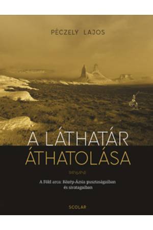 A láthatár áthatolása - A Föld arca Közép-Ázsia pusztaságaiban és sivatagaiban