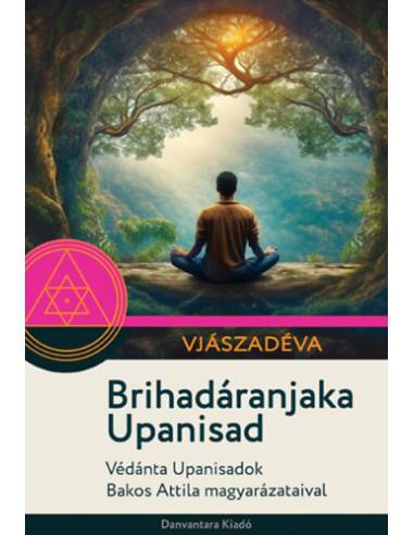 Brihadáranjaka Upanisad - Védánta Upanisadok Bakos Attila magyarázataival
