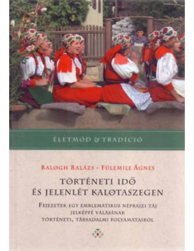 Történeti idő és jelenlét Kalotaszegen - Fejezetek egy emblematikus néprajzi táj jelképpé válásának történeti, társadalmi folyam