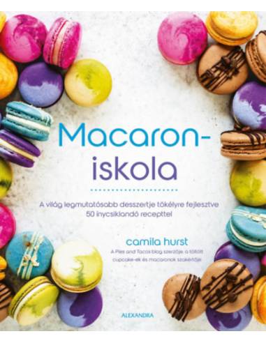 Macaroniskola - A világ legmutatósabb desszertje tökélyre fejlesztve 50 ínycsiklandó recepttel