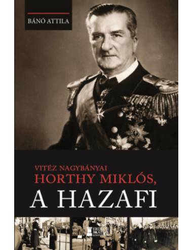 Vitéz nagybányai Horthy Miklós, a hazafi