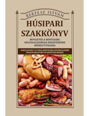 Húsipari szakkönyv - Bevezetés a hentesáru különlegességek készítésének műhelytitkaiba
