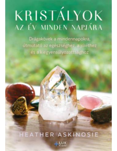 Kristályok az év minden napjára - Drágakövek a mindennapokra, útmutató az egészséghez, a jóléthez és a kiegyensúlyozottsághoz