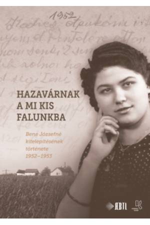 Hazavárnak a mi kis falunkba - Bene Józsefné kitelepítésének története 1952-1953